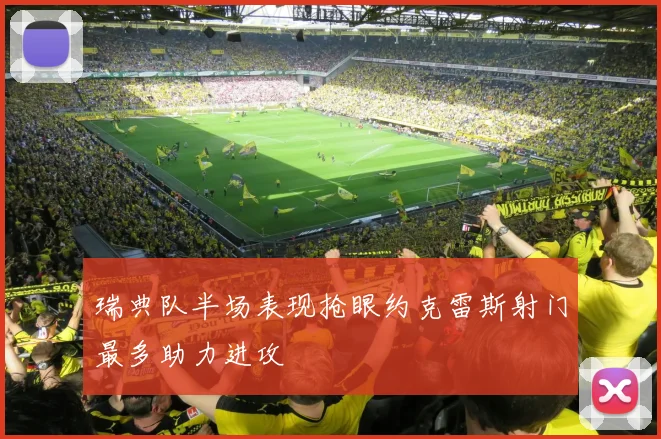 瑞典队半场表现抢眼约克雷斯射门最多助力进攻