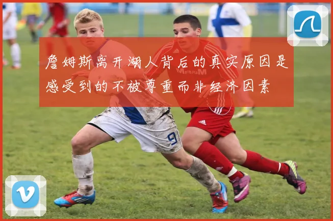 詹姆斯离开湖人背后的真实原因是感受到的不被尊重而非经济因素