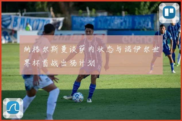 纳格尔斯曼谈萨内状态与诺伊尔世界杯首战出场计划
